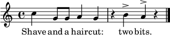 \relative c'' { \time 4/4 \key c \major
c4 g8 g a4 g r b^> a^> r \bar "|." }
\addlyrics { Shave and a hair -- cut: two bits. }