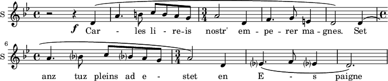 
\new Staff \with {
  midiInstrument = "voice oohs"
  instrumentName = #"S "
  shortInstrumentName = #"S "
  } {
  \relative c' {  
   \time 4/4 \key bes \major 
        r2 r4 \f d4\(
        a'4. b8 c b a g
    \time 3/4 
      a2 d,4
      f4. g8 e4
      d2\) d4\(
     \time 4/4
      a'4. bes?8 c bes? a g
   \time 3/4
      a2\) d,4 
      ees?4.\( f8 ees?4
      d2.\)
  }  }
 \addlyrics { 
              Car - les
              li - re -- is  nostr' em -- pe -- rer ma -- gnes.
              Set anz tuz pleins ad e - stet en E - s paigne
            }
