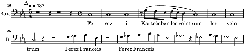 
\new Staff \with {
  midiInstrument = "voice oohs"
  shortInstrumentName = #"B "
  instrumentName = #"Bass"
  } {
  \clef bass \relative c {  
   \time 5/4  \key ees \major 
     \set Score.currentBarNumber = #16
       \bar "||" \mark A \tempo 4=132
        r1 r4 r1 r4
   \time 4/4
        c1 c1 c1
        r8 g'8 \( f ees f (ees) d4
        c1 \)
        c1
        c1 
        c2. r4
        r1
        f4 ges aes ees
        r1
        f4 ges aes bes
        aes2 ees
        ges2. r4
        fes2 aes4 ges
        fes2 ees
  }  }
 \addlyrics { 
              Fe rez i
              Kar -- très -- ben les vein -- trum les vein -- trum
              Fe -- rez Fran -- ceis
              Fe -- rez Fran -- ceis
            }
