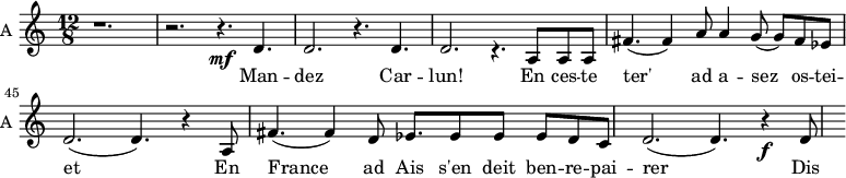 
\new Staff \with {
  midiInstrument = "violin"
  instrumentName = #"A "
  shortInstrumentName = #"A "
  } {
  \relative c' {  
   \time 12/8
   \set Score.currentBarNumber = #40
       r1.
       r2. r4. \mf d4. 
       d2. r4. d4. 
       d2. r4. [a8 a8 a8] 
       fis'4. (fis4) a8 a4 g8 (g8) [fis ees]
       d2. (d4.) r4 a8
       fis'4. (fis4) d8 ees8. [ees8 ees8] ees8 [d8 c8]
       d2. (d4.) r4\f d8 
  }  }
 \addlyrics { 
       Man -- dez Car -- lun!
       En ces -- te
       ter'  ad a -- sez os -- tei --
       et En
       France ad Ais s'en deit ben -- re -- pai -- 
       rer  Dis
             
            }
