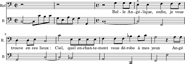 
<<
\new Staff \with {
  midiInstrument = "voice oohs"
  shortInstrumentName = #"R. "
  instrumentName = #"Rol"
  } {
  \clef bass \relative c' {  
   \time 2/2 \key c \major 
       r1 r
   \time 4/4 \key c \major 
       r2 g4 g8 g
       e4 ^+ e f f8 f
       d4 d8 e8 c2
       c'2 e,8 e e e
       f4 f8 f8 bes4 bes8 c
       a2 r4 a8 a
  }  }
 \addlyrics { 
              Bel -- le  An -- gé -- lique, enfin, je vous trouve en ces lieux_:
              Ciel, quel en -- chan -- te -- ment vous dé -- robe à mes yeux 
              An -- gé -- li -- que, char -- man --te Rey -- ne.
            }

\new Staff \with {
  midiInstrument = "Cello"
  shortInstrumentName = #"B "
  instrumentName = #"B "
  } {
  \clef bass \relative c {  
   \set Staff.midiMaximumVolume = #0.5
   \time 2/2 \key c \major 
       c2~ c8 c' b c
       g8 e a f g4 g,4
   \time 4/4 \key c \major 
       c1~
       c2 f,
       g2 c2~
       c2 bes
       a2 c,
       f2 f'

  }  }
>>
