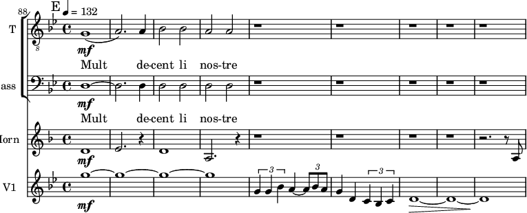 <<
\new ChoirStaff
<<
\new Staff \with {
midiInstrument = "voice oohs"
shortInstrumentName = #"T "
instrumentName = #"T "
} {
\relative c' {
\clef "treble_8"
\time 4/4 \key bes \major
\set Score.currentBarNumber = #88
\bar "||" \mark E
g1 \mf
(a2.) a4
bes2 bes2
a2 a2
r1 r r r r
} }
\addlyrics {
Mult de -- cent li nos -- tre
}
\new Staff \with {
midiInstrument = "voice oohs"
shortInstrumentName = #"B "
instrumentName = #"Bass "
} {
\clef bass \relative c {
\time 4/4 \key bes \major
\set Score.currentBarNumber = #88
\bar "||" \mark E
d1~ \mf
d2. d4
d2 d2
d2 d2
r1 r r r r
} }
\addlyrics {
Mult de -- cent li nos -- tre
}
>>
\new Staff \with {
midiInstrument = "french horn"
instrumentName = #"Horn"
shortInstrumentName = #"H"
}
\relative c' {
\tempo 4=132
\time 4/4 \key f \major \clef G
\set Score.currentBarNumber = #88
\transposition f
\bar "||" \mark E
d1 \mf
e2. r4
d1
a2. r4
r1 r r r
r2. r8 a8
}
\new Staff \with {
midiInstrument = "violin"
instrumentName = #"V1 "
shortInstrumentName = #"v1 "
} {
\relative c'' {
\time 4/4 \key bes \major
\bar "||" \mark E
\set Score.currentBarNumber = #88
g'1~ \mf
g1~ g1~ g1
\tuplet 3/2 {g,4 g bes} a4~ \tuplet 3/2 {a8 bes a}
g4 d \tuplet 3/2 {c4 bes c}
d1~ \>
d1~ d1 \!
} }
>>