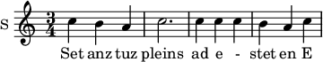 
\new Staff \with {
  midiInstrument = "voice oohs"
  instrumentName = #"S "
  shortInstrumentName = #"S "
  } {
  \relative c'' {  
   \time 3/4 
       c4 b4 a4 c2.
       c4 c4 c4
       b4 a4 c4 
  }  }
 \addlyrics { 
              
              Set anz tuz pleins ad e - stet en E - s paigne
           
            }
