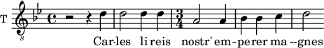 
\new Staff \with {
  midiInstrument = "trumpet"
  shortInstrumentName = #"T "
  instrumentName = #"T "
  } {
  \relative c' {  
   \clef "treble_8"
   \time 4/4 \key bes \major 
        r2 r4 d4
        d2 d4 d4
   \time 3/4
        a2 a4
        bes4 bes4 c
        d2
  }  }
 \addlyrics { 
              Car -- les
              li reis  nostr' em -- pe -- rer ma --gnes
            }
