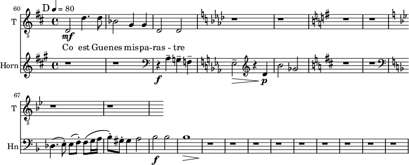 
<<

\new ChoirStaff <<
\new Staff \with {
  midiInstrument = "voice oohs"
  shortInstrumentName = #"T "
  instrumentName = #"T "
  } {
  \relative c {  
   \clef "treble_8"
   \time 4/4 \key d \major 
     d2 \mf d'4. d8
     bes2 g4 g
     d2 d2
  \key aes \major 
     r1 r
  \key g \major
     r1 r
  \key bes \major 
     r1 r
  }  }
 \addlyrics { 
             Co est Gue -- nes mis -- pa -- ras -- tre
            }
>>

\new Staff \with {
  instrumentName = "Horn"
  shortInstrumentName = #"Hn"
  midiInstrument = "french horn"
 }
 \relative c' {
   \tempo 4=80
  \time 4/4 \key a \major 
  \set Score.currentBarNumber = #60
 \transposition f
  \bar "||" \mark D
  r1 r
  \clef bass
  r4 \f a ^- g ^- f ^-
  \key ees \major 
      ees2 ^- \> \clef G r4 d'4 \p \!
      bes'2 ges2
  \key d \major 
      r1 r
  \clef bass   \key f \major
      des,4. ( e8 ^. ) e8 ( f ^. )  f8 \( g16 a
      bes8 ^. \) gis8 ^. gis4 a2
      bes2 \f bes
      bes1 \>
      r1 \! r r r r   r r r r
      
 }
>> 
