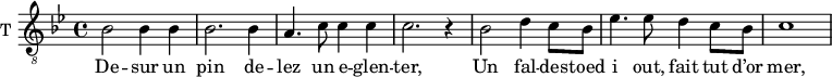 
\new Staff \with {
  midiInstrument = "violin"
  shortInstrumentName = #"T "
  instrumentName = #"T "
  } {
  \relative c' {  
   \clef "treble_8"
   \time 4/4 \key bes \major 
    bes2 bes4 bes4
    bes2. bes4
    a4. c8 c4 c4
    c2. r4
    bes2 d4 c8 bes8
    ees4. ees8 d4 c8 bes8 
    c1
  }  }
 \addlyrics { 
        De -- sur un pin de -- lez un e -- glen -- ter,
        Un fal -- des -- toed i out, fait tut d’or mer, 
            }
