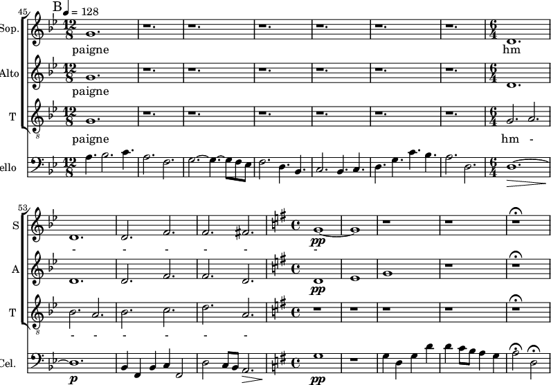 
<<
\new ChoirStaff <<
\new Staff \with {
  midiInstrument = "choir aahs"
  shortInstrumentName = #"S"
  instrumentName = #"Sop."
  } {
  \relative c'' {  
  \key bes \major 
  \set Score.currentBarNumber = #52
       \bar    "||" \mark B
      \time 12/8  \tempo 4 = 128
      g1.
      r1. r r r r r
      \time 6/4  
      d1.
    d1.
    d2. f2.
   f2. fis2.
  \key g \major \time 4/4
   g1~ \pp
   g1
     r1 r r \fermata
  }  }
 \addlyrics { 
     paigne
     hm - - - - - -
            }

\new Staff \with {
  midiInstrument = "choir aahs"
  shortInstrumentName = #"A"
  instrumentName = #"Alto"
  } {
  \relative c'' {  
   \time 12/8 \key bes \major 
    \set Score.currentBarNumber = #52
      g1.
      r1. r r r r r
      \time 6/4  
    d1.
    d1.
    d2. f2.
   f2. d2.
  \key g \major \time 4/4
   d1 \pp
   e1
   g1
     r1 r  \fermata
  }  }
 \addlyrics { 
             paigne
            }

\new Staff \with {
  midiInstrument = "voice oohs"
  shortInstrumentName = #"T "
  instrumentName = #"T "
  } {
  \relative c' {  
   \clef "treble_8"
   \time 12/8 \key bes \major 
    \set Score.currentBarNumber = #41
   g1.
              r1. r r r r r
      \time 6/4  
      g2. a2.
      bes2. a2.
      bes2. c2.
      d2. a2.
  \key g \major \time 4/4
 
     r1 r r r r \fermata
  }  }
 \addlyrics { 
              paigne 
              hm - - - - - - - - -
            }

>>
\new Staff \with {
  midiInstrument = "cello"
  shortInstrumentName = #"Cel. "
  instrumentName = #"Cello "
  } {
  \clef bass \relative c' {  
   \key bes \major 
  \set Score.currentBarNumber = #45
       \bar    "||" \mark B
      \time 12/8  \tempo 4 = 128
 \set Score.currentBarNumber = #45
   a4. bes2. c4.
   a2. f2.
   g2.~ g4.~ g8 f ees
   f2. d4. bes4.
   c2. bes4. c4.
   d4. g4. c4. bes4.
   a2. d,2.
 \time 6/4
   d1.~ \>
  d1. \p \!
  bes4 f bes c f,2
   d'2 c8 bes a2. \>
 \key g \major \time 4/4
  g'1 \pp
  r1
  g4 d g d'
  d4 c8 b a4 g
  a2 \fermata d,2 \fermata \< \!
  }
}
>>
