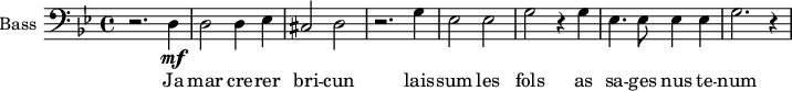 
\new Staff \with {
  midiInstrument = "voice oohs"
  shortInstrumentName = #"B "
  instrumentName = #"Bass "
  } {
  \clef bass \relative c {  
   \time 4/4 \key bes \major 
        r2. d4 \mf
        d2 d4 ees4
        cis2 d2
        r2. g4
        ees2 ees2
        g2 r4 g4
        ees4. ees8 ees4 ees4
        g2. r4
  }  }
 \addlyrics { 
               Ja  mar cre -- rer  bri -- cun
               lais -- sum les fols
               as sa -- ges nus te -- num
            }
