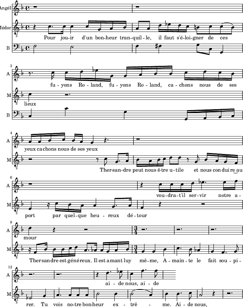 
<<
\new Staff \with {
  midiInstrument = #"Flute"
  instrumentName = #"Angél"
  shortInstrumentName = #"A "
  } {
  \relative c'' {  
   \time 4/4 \key f \major 
        r1 r
        r8. c16 c d ees g, g a bes bes c d c bes
        a16 a bes c bes a g4 r4.
        r1 r
        r4 c16 c c d  ees4. ees16 f
        d4 r4 r2
  \time 3/4
        r2. r r r r
        r4 d4. ees8
        c4 f4. f8
        
    }
}
 \addlyrics { 
             fu -- yons Ro -- land, fu -- yons Ro -- land, 
             ca -- chons nous de ses yeux ca -- chons nous de ses yeux
             vou -- dra -- t'il ser -- vir notre a -- mour
             ai -- de nous, ai -- de nous, 
            }

\new Staff \with {
  midiInstrument = "trumpet"
  shortInstrumentName = #"M"
  instrumentName = #"Médor"
  } {
  \relative c' {  
   \clef "treble_8"
   \time 4/4 \key f \major 
       r4 c8. c16 c4 c16 g a bes
       a8 a d16 ees d c b8  c c ( b )
       c4 r2.
       r2 r8 c8 g8. a16
       bes16 a bes c d8 d r8 g, bes16 a g f
       e4 r16 c'16 bes a a4 g8. a16
       f4 r4 r2
       r16 f8 bes16 bes bes c d a8. aes16 aes g aes bes 
    \time 3/4
       g4 g bes 
       c4. bes8 aes4
       g4 f4. g8
       ees2 g4
       a4. a8 a a
       bes2 bes4
       bes2 ( a4 )
       bes4 bes4. c8
       a2 r4
       r2.
  }  }
 \addlyrics { 
              Pour jou -- ir d'un bon -- heur tran -- quil -- le,
              il faut s'é -- loi -- gner de  ces lieux
              Ther -- san -- dre peut nous ê -- tre u -- tile et nous con -- dui -- re~au port
                 par quel -- que heu -- reux dé -- tour
              Ther -- san -- dre est gé -- né -- reux.
              Il est a -- mant luy mê -- me, A -- main -- te le fait sou -- pi -- rer.
              Tu vois no -- tre bon -- heur ex -- trê -- me. Ai -- de  nous, ai -- de nous 
            }

\new Staff \with {
  midiInstrument = "Cello"
  shortInstrumentName = #"B "
  instrumentName = #"B "
  } {
  \clef bass \relative c {  
   \time 4/4 \key f \major 
        f2 e2
        f4 fis g8 c, g4
        c4 c' g g,16 a bes c
  }  }

>>
