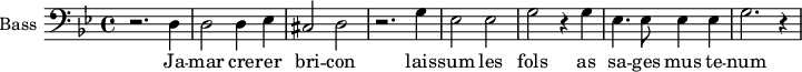 
\new Staff \with {
  midiInstrument = "violin"
  shortInstrumentName = #"B "
  instrumentName = #"Bass "
  } {
  \clef bass \relative c {  
   \time 4/4 \key bes \major 
        r2. d4
        d2 d4 ees4
        cis2 d2
        r2. g4
        ees2 ees2
        g2 r4 g4
        ees4. ees8 ees4 ees4
        g2. r4
  }  }
 \addlyrics { 
               Ja -- mar cre -- rer  bri -- con
               lais -- sum les fols
               as sa -- ges mus te -- num
            }
