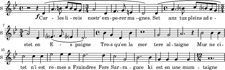 
\new Staff \with {
  midiInstrument = "voice oohs"
  instrumentName = #"S "
  shortInstrumentName = #"S "
  } {
  \relative c' {  
   \time 4/4 \key bes \major 
        r2 r4 \f d4\(
        a'4. b8 c b a g
    \time 3/4 
      a2 d,4
      f4. g8 e4
      d2\) d4\(
     \time 4/4
      a'4. bes?8 c bes? a g
   \time 3/4
      a2\) d,4 
      ees?4.\( f8 ees?4
      d2.\)
   \time 4/4
    bes'4 g d bes'
      c1
      g2 g2
      a2. r4
      bes2 bes4 bes
      c2 c4 c
      ees2 ees4 ees
      d2. d4
      c2 g2
      bes2. bes4
      g4 g g g
   \time 12/8 
      a1.
  }  }
 \addlyrics { 
              Car - les
              li - re -- is  nostr' em -- pe -- rer ma --gnes.
              Set anz tuz pleins ad e - stet en E - s paigne
              Tre -- s qu'en la mer tere al -- taigne 
              Mur ne ci -- tet n'i est re -- mes a
              Fraindres Fors Sar -- ra -- guce  ki est en une mum -- taigne
            }
