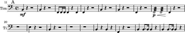 
\new Staff \with {
  midiInstrument = "timpani"
  instrumentName = #"Tim"
  shortInstrumentName = #"Ti"
 }{
   \clef bass \relative c {  
    \set Score.currentBarNumber = #11
  \time 4/4 

 \bar "||" \mark A
 b4 \mf  r4 r2
 b4  r4 r2
 f8 f16 f f4 r f
 f4 r4 r2
 b4  r4 r2
 b4  r4 r2
 f4 r4 r2
  f2:32 \p \< f2:32
 f4 \! r4 r2
 r1
 e'4  r4 r2
  b4  r4 r2
  r1 r
  b4 r b r
  f4 r r2
  b4 b8. b16 b4 r4
  b4 b8. b16 b4 r4

  }
}
