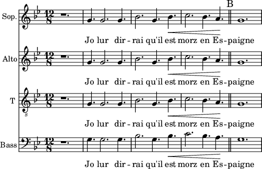 
<<
\new Staff \with {
  midiInstrument = "choir aahs"
  shortInstrumentName = #"S"
  instrumentName = #"Sop."
  } {
  \relative c'' {  
   \time 12/8 \key bes \major 
    \set Score.currentBarNumber = #41
    r1.
    g4. g2. g4.
    bes2. g4. bes4.  \<
    c2. bes4. a4. \!
     \bar "||" \mark B
   g1.
        
  }  }
 \addlyrics { 
               Jo lur dir -- rai qu'il est morz en Es -- paigne
            }

\new Staff \with {
  midiInstrument = "choir aahs"
  shortInstrumentName = #"A"
  instrumentName = #"Alto"
  } {
  \relative c'' {  
   \time 12/8 \key bes \major 
    \set Score.currentBarNumber = #41
    r1.
    g4. g2. g4.
    bes2. g4. bes4.  \<
    c2. bes4. a4. \!
     \bar "||" \mark B
   g1.
        
  }  }
 \addlyrics { 
               Jo lur dir -- rai qu'il est morz en Es -- paigne
            }

\new Staff \with {
  midiInstrument = "voice oohs"
  shortInstrumentName = #"T "
  instrumentName = #"T "
  } {
  \relative c' {  
   \clef "treble_8"
   \time 12/8 \key bes \major 
    \set Score.currentBarNumber = #41
    r1.
    g4. g2. g4.
    bes2. g4. bes4.  \<
    c2. bes4. a4. \!
     \bar "||" \mark B
   g1.
        
  }  }
 \addlyrics { 
               Jo lur dir -- rai qu'il est morz en Es -- paigne 
            }

\new Staff \with {
  midiInstrument = "choir aahs"
  shortInstrumentName = #"B"
  instrumentName = #"Bass"
  } {
  \clef bass  \relative c' {  
   \time 12/8 \key bes \major 
    \set Score.currentBarNumber = #41
    r1.
    g4. g2. g4.
    bes2. g4. bes4.  \<
    c2. bes4. a4. \!
     \bar "||" \mark B
   g1.
  }  }
 \addlyrics { 
               Jo lur dir -- rai qu'il est morz en Es -- paigne   
            }

>>
