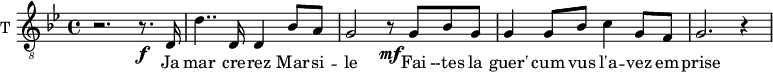 
\new Staff \with {
  midiInstrument = "voice oohs"
  shortInstrumentName = #"T "
  instrumentName = #"T "
  } {
  \relative c {  
   \clef "treble_8"
   \time 4/4 \key bes \major 
        r2. r8. \f d16
        d'4.. d,16 d4 bes'8 a
        g2 r8 \mf g bes g
        g4 g8 bes c4 g8 f
        g2. r4
        
  }  }
 \addlyrics { 
             Ja  mar cre -- rez Mar -- si  -- le
             Fai --tes la guer' cum vus l'a -- vez em -- prise
            }
