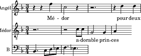 
<<
\new Staff \with {
  midiInstrument = #"Flute"
  instrumentName = #"Angél"
  shortInstrumentName = #"A "
  } {
  \relative c'' {  
   \time 3/4 \key f \major 
        r4 r f4
        c2 r4
        r2.
        r4 d d
       
         
  }  }
 \addlyrics { 
              Mé -- dor pour deux jeu -- nes a -- mans
            }

\new Staff \with {
  midiInstrument = "trumpet"
  shortInstrumentName = #"M"
  instrumentName = #"Médor"
  } {
  \relative c' {  
   \clef "treble_8"
   \time 3/4 \key f \major 
       r2.
       r2 c8 c8
       g2 g4 a
  }  }
 \addlyrics { 
              a -- do -- rable prin -- ces -- se
            }


\new Staff \with {
  midiInstrument = "Cello"
  shortInstrumentName = #"B "
  instrumentName = #"B "
  } {
  \clef bass \relative c {  
   \time 3/4 \key f \major 
        bes4. c8 d ees
        f4. ees
        
  }  }

>>
