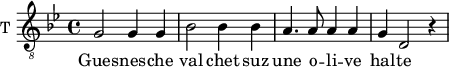 
\new Staff \with {
  midiInstrument = "violin"
  shortInstrumentName = #"T "
  instrumentName = #"T "
  } {
  \relative c' {  
   \clef "treble_8"
   \time 4/4 \key bes \major 
    g2 g4 g4
    bes2 bes4 bes4
    a4. a8 a4 a4
    g4 d2 r4
  }  }
 \addlyrics { 
        Gues -- nes -- che
        val chet suz
        une o -- li -- ve
        hal -- te
            }
