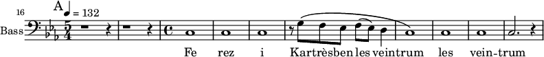 
\new Staff \with {
  midiInstrument = "voice oohs"
  shortInstrumentName = #"B "
  instrumentName = #"Bass"
  } {
  \clef bass \relative c {  
   \time 5/4  \key ees \major 
     \set Score.currentBarNumber = #16
       \bar "||" \mark A \tempo 4=132
        r1 r4 r1 r4
   \time 4/4
        c1 c1 c1
        r8 g'8 \( f ees f (ees) d4
        c1 \)
        c1
        c1 
        c2. r4
  }  }
 \addlyrics { 
              Fe rez i
              Kar -- très -- ben les vein -- trum les vein -- trum
            }
