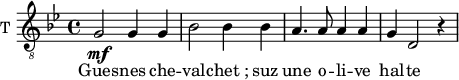 
\new Staff \with {
  midiInstrument = "violin"
  shortInstrumentName = #"T "
  instrumentName = #"T "
  } {
  \relative c' {  
   \clef "treble_8"
   \time 4/4 \key bes \major 
    g2 \mf g4 g4
    bes2 bes4 bes4
    a4. a8 a4 a4
    g4 d2 r4
  }  }
 \addlyrics { 
        Gues -- nes  che -- val -- chet_; suz
        une o -- li -- ve
        hal -- te

        
            } 
