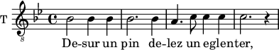 
\new Staff \with {
  midiInstrument = "violin"
  shortInstrumentName = #"T "
  instrumentName = #"T "
  } {
  \relative c' {  
   \clef "treble_8"
   \time 4/4 \key bes \major 
    bes2 bes4 bes4
    bes2. bes4
    a4. c8 c4 c4
    c2. r4
  }  }
 \addlyrics { 
        De -- sur un pin de -- lez un e -- glen -- ter,
            }
