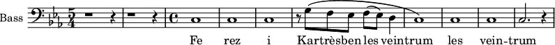 
\new Staff \with {
  midiInstrument = "voice oohs"
  shortInstrumentName = #"B "
  instrumentName = #"Bass "
  } {
  \clef bass \relative c {  
   \time 5/4  \key ees \major 
        r1 r4 r1 r4
   \time 4/4
        c1 c1 c1
        r8 g'8 \( f ees f (ees) d4
        c1 \)
        c1
        c1 
        c2. r4
  }  }
 \addlyrics { 
              Fe rez i
              Kar -- très -- ben les vein -- trum les vein -- trum
            }
