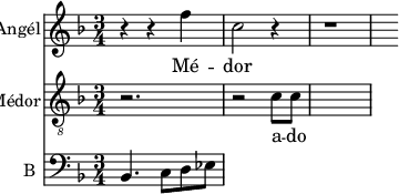
<<
\new Staff \with {
  midiInstrument = #"Flute"
  instrumentName = #"Angél"
  shortInstrumentName = #"A "
  } {
  \relative c'' {  
   \time 3/4 \key f \major 
        r4 r f4
        c2 r4
        r1
       
         
  }  }
 \addlyrics { 
              Mé -- dor
            }

\new Staff \with {
  midiInstrument = "trumpet"
  shortInstrumentName = #"M"
  instrumentName = #"Médor"
  } {
  \relative c' {  
   \clef "treble_8"
   \time 3/4 \key f \major 
       r2.
       r2 c8 c8
  }  }
 \addlyrics { 
              a -- do 
            }


\new Staff \with {
  midiInstrument = "Cello"
  shortInstrumentName = #"B "
  instrumentName = #"B "
  } {
  \clef bass \relative c {  
   \time 3/4 \key f \major 
        bes4. c8 d ees
        
  }  }

>>
