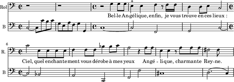 
<<
\new Staff \with {
  midiInstrument = "voice oohs"
  shortInstrumentName = #"R. "
  instrumentName = #"Rol"
  } {
  \clef bass \relative c' {  
   \time 2/2 \key c \major 
       r1 r
   \time 4/4 \key c \major 
       r2 g4 g8 g
       e4 ^+ e f r8 f16 f
       d4 d8 e8 c2
   \time 2/2 \key c \major 
       c'2 e,8 e e e
       f4 f8 f8 bes4 bes8 c
       a2 r4 a8 a
       e4 e r8 a a a
       fis2 fis8
  }  }
 \addlyrics { 
              Bel -- le  An -- gé -- lique, enfin, je vous trouve en ces lieux_:
              Ciel, quel en -- chan -- te -- ment vous dé -- robe à mes yeux 
              An -- gé -- li -- que, char -- man -- te Rey -- ne.
            }

\new Staff \with {
  midiInstrument = "Cello"
  shortInstrumentName = #"B "
  instrumentName = #"B "
  } {
  \clef bass \relative c {  
   \set Staff.midiMaximumVolume = #0.5
   \time 2/2 \key c \major 
       c2~ c8 c' b c
       g8 e a f g4 g,4
   \time 4/4 \key c \major 
       c1~
       c2 f,
       g2 c2~
  \time 2/2 \key c \major 
       c2 bes
       a2 c,
       f2 f'
       cis1
       d2. \( c4 \)
  }  }
>>
