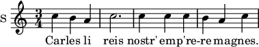 
\new Staff \with {
  midiInstrument = "voice oohs"
  instrumentName = #"S "
  shortInstrumentName = #"S "
  } {
  \relative c'' {  
   \time 3/4 
       c4 b4 a4 c2.
       c4 c4 c4
       b4 a4 c4 
  }  }
 \addlyrics { 
              Car -- les li reis  nostr' em -- p're -- re ma -- gnes.
              Set anz tuz pleins ad e - stet en E - s paigne
             Tre -- s qu'en la mer tere al -- taigne Mur ne ci -- tet n'i est re -- mes a
              Fraindres Fors Sar -- ra -- guce  ki est en une mum -- taigne
            }
