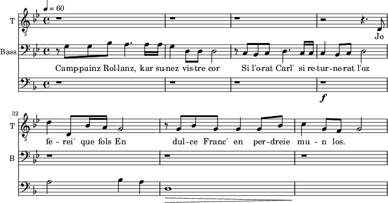 <<
\new Staff \with {
midiInstrument = "voice oohs"
shortInstrumentName = #"T "
instrumentName = #"T "
} {
\relative c {
\clef "treble_8"
\time 4/4 \key bes \major
r1 r1 r1
r2 r4. d8
d'4 d,8 bes'16 a g2
r8 g bes g g4 g8 bes
c4 g8 f g2
} }
\addlyrics {
Jo fe -- rei' que fols
En dul -- ce Franc' en per -- dreie mu -- n los.
}
\new Staff \with {
midiInstrument = "voice oohs"
shortInstrumentName = #"B "
instrumentName = Bass
} {
\clef bass \relative c' {
\time 4/4 \key bes \major
\set Score.currentBarNumber = #28
r8 g8 g bes
a4. a16 a16
g4 d8 d8 d2
r8 c bes c d4. c16 c16
c4 bes8 c8 d2
r1 r r
} }
\addlyrics {
Camp -- painz Rol -- lanz, kar su -- nez vis -- tre cor
Si l'o -- rat Carl' si re -- tur -- ne -- rat l'oz
}
\new Staff \with {
midiInstrument = "french horn"
}
\relative c' {
\tempo 4=60
\time 4/4 \key f \major
\transposition f
\clef bass
r1 r r
r1 \f
a2 bes4 a
d,1 \>
s1 \!
}
>>
