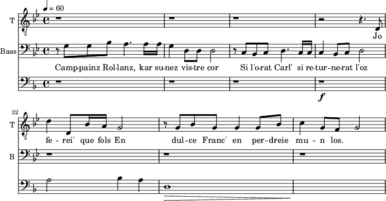 
<<
\new Staff \with {
  midiInstrument = "voice oohs" 
  shortInstrumentName = #"T "
  instrumentName = #"T "
  } {
  \relative c {  
   \clef "treble_8"
   \time 4/4 \key bes \major 
        r1 r1 r1
        r2 r4. d8
        d'4 d,8 bes'16 a  g2
        r8 g bes g g4 g8 bes
        c4 g8 f g2
  }  }
 \addlyrics { 
             Jo fe -- rei' que fols
             En dul -- ce Franc' en per -- dreie mu -- n los.
            }

\new Staff \with {
  midiInstrument = "voice oohs" 
  shortInstrumentName = #"B "
  instrumentName = Bass 
  } {
  \clef bass \relative c' {  
   \time 4/4  \key bes \major 
  \set Score.currentBarNumber = #28
        r8 g8 g bes
        a4. a16 a16
        g4 d8 d8 d2
        r8 c bes c d4. c16 c16
        c4 bes8 c8 d2
        r1 r r 
  }  }
 \addlyrics { 
              Camp -- painz Rol -- lanz, kar su -- nez vis -- tre cor
              Si l'o -- rat Carl' si re -- tur -- ne -- rat l'oz 
            }

\new Staff \with {
  midiInstrument = "french horn"
 }
 \relative c' {
   \tempo 4=60
  \time 4/4 \key f \major 
 \transposition f
 \clef bass
  r1 r r
  r1 \f
  a2 bes4 a
  d,1 \>
  s1 \!
 } 

>>
