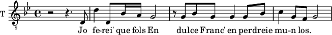 
\new Staff \with {
  midiInstrument = "violin"
  shortInstrumentName = #"T "
  instrumentName = #"T "
  } {
  \relative c {  
   \clef "treble_8"
   \time 4/4 \key bes \major 
        r2 r4. d8
        d'4 d,8 bes'16 a  g2
        r8 g bes g g4 g8 bes
        c4 g8 f g2
  }  }
 \addlyrics { 
             Jo fe -- rei' que fols
             En dul -- ce Franc' en per -- dreie mu -- n los.
            }
