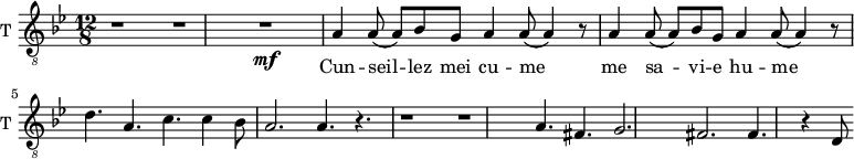 
\new Staff \with {
  midiInstrument = "trumpet"
  shortInstrumentName = #"T "
  instrumentName = #"T "
  } {
  \relative c' {  
   \clef "treble_8"
    \time 12/8 \key bes \major
        r1 r1 
        r1 \mf
        a4 a8 (a8) bes g a4 a8 (a4) r8
        a4 a8 (a8) bes g a4 a8 (a4) r8
        d4. a4. c4. c4 bes8
        a2. a4. r4.
        r1 r1
        a4. fis4. g2.
        fis2. fis4. r4 d8

  }  }
 \addlyrics { 
          Cun -- seil -- lez  mei cu -- me
          me  sa -- vi -- e hu -- me
            }
