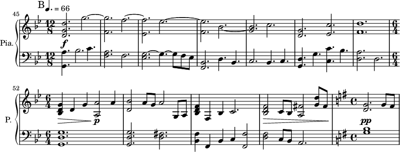 
\new PianoStaff \with { 
       instrumentName = #"Pia." 
       shortInstrumentName = #"P. "
       } 
 <<
       \new Staff \relative c' { 
        \time 12/8 \key bes \major 
 \tempo 4. = 66
\set Score.currentBarNumber = #45
 
    \bar "||" \mark B <d g d'>2. g'2.~
          <f, g'>2. f'2.~
          <ees, f'>2. ees'2.~
          <f, ees'>2. bes2.~
          <g bes>2.  c2.
          <d, g>2.  <ees c'>2.
          <f d'>1.
    \time 6/4 <bes, d g>4 d g <a, a'>2 a'4
          <d, bes'>2 a'8 g a2 g,8 a
          <bes d f>4 f bes c2.
          <bes d f>2 c8 bes <a fis'>2 <g' d'>8 fis
   \time 4/4 \key g \major
          <g d>2. g8 fis
   } 
\new Dynamics = "Dynamics_pf" 
       {
         \time 12/8
            s1. \! \f
            s1. s
            s1. s s s
            s4 \> s s s2 \p \! s4
            s1. s 
            s2. \> s2.
            s1 \! \pp
       }

  \new Staff \relative c { 
       \time 12/8 \key bes \major \clef bass
  
     <g a'>4. bes'2. c4.
     <f, a>2. f2.
     <ees g>2.~ g4.~ g8 f ees
     <bes f>2. d4. bes4.
     c2. bes4. c4.
     <g d'>4. g'4. <c, c'>4. bes'4.
     <d, a'>2. d2.
     <g, d' g>1.
     <g d' g>2. <d' fis>2.
     <bes f'>4  f bes c <f, f'>2
     <d' f>2 c8 bes  a2.   
  \time 4/4 \key g \major
     <g' b>1
  }
>>
