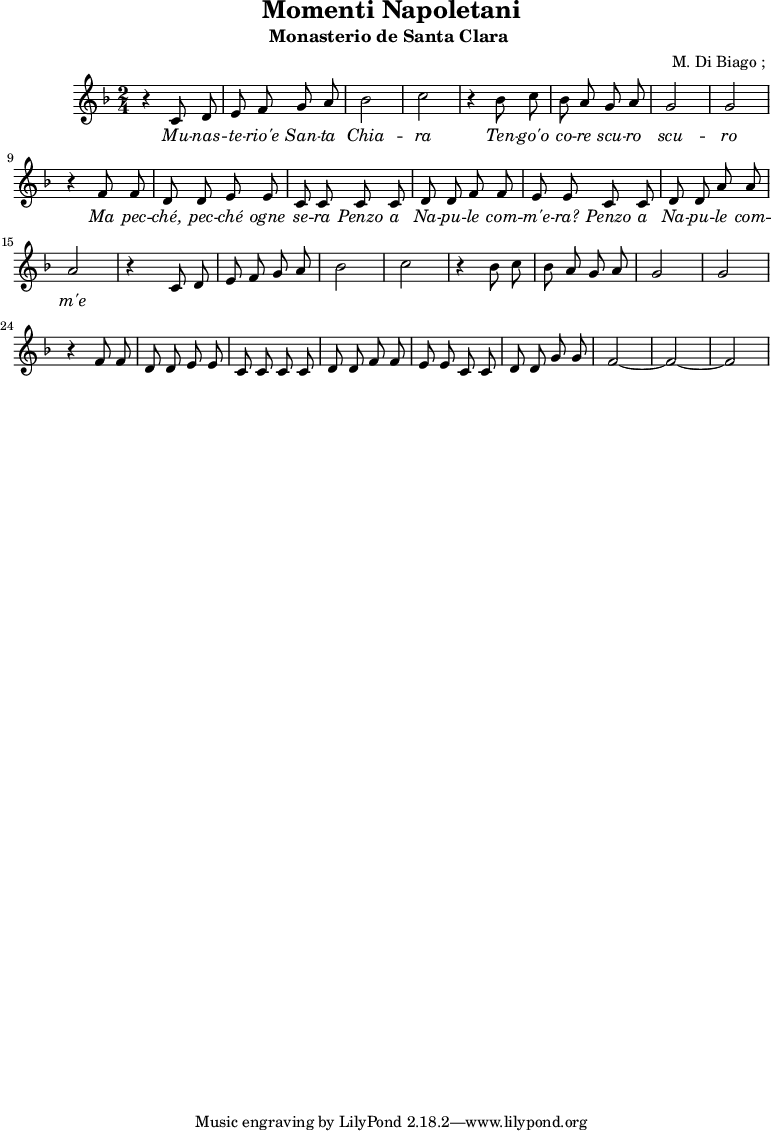 \header {
title = "Momenti Napoletani"
subtitle = "Monasterio de Santa Clara "
composer = " M. Di Biago ; "
}
musiqueSopranoA = {
r4 c,8 d e f g a bes2 c2
r4 bes8 c bes a g a g2 g2
r4 f8 f d d e e c c |
c c d d f f | e e
}
<<
\new Staff {
\relative c'' {
\key d \minor
\time 2/4
\autoBeamOff
\musiqueSopranoA
c8 c d d a' a a2
\musiqueSopranoA
c8 c d d g g f2 ~ f2 ~ f2
}
\addlyrics {
\lyricmode {
\override LyricText.font-shape = #'italic
Mu -- nas -- te -- rio'e San -- ta Chia -- ra
Ten -- go'o co -- re scu -- ro scu -- ro
Ma pec -- ché, pec -- ché ogne se -- ra
Penzo a Na -- pu -- le com -- m'e -- ra?
Penzo a Na -- pu -- le com -- m'e
}}
}
>>