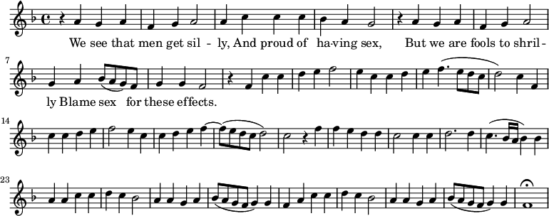 
\new Staff \with {
  midiInstrument = #"Flute" }
     \relative c'' { 
 \time 4/4 \key f \major 
     r4 a g a 
     f4 g a2
     a4 c c c
     bes4 a g2

     r4 a g a
     f4 g a2 
     g4 a bes8 ( a g ) f
     g4 g f2

     r4 f c' c
     d4 e f2
     e4 c c d
     e4 f4. ( e8 d c 
     d2 ) c4 f,4 
     c' c4 d e 
     f2 e4 c c
     d e f4~ f8 ( e8 d c  d2 )

     c2 r4 f
     f4 e d d
     c2 c4 c4 
     d2. d4
     c4. ( bes16 a bes4 ) bes 

     a4 a c c
     d4 c bes2
     a4 a  g a
     bes8 ( a g f g4 ) g f

       a4  c c
     d4 c bes2
     a4 a  g a
     bes8 ( a g f g4 ) g f1\fermata  
 
}

 \addlyrics { 
              We see that men get sil -- ly, And proud of ha -- ving sex,
              But we are fools to shril -- ly Blame sex for these ef -- fects.
              
            }
