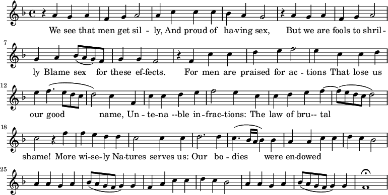 
\new Staff \with {
  midiInstrument = #"Flute" }
     \relative c'' { 
 \time 4/4 \key f \major 
     r4 a g a 
     f4 g a2
     a4 c c c
     bes4 a g2

     r4 a g a
     f4 g a2 
     g4 a bes8 ( a g ) f
     g4 g f2

     r4 f c' c
     d4 e f2
     e4 c c d
     e4 f4. ( e8 d c 
     d2 ) c4 f,4 
     c' c4 d e 
     f2 e4 c c
     d e f4~ f8 ( e8 d c  d2 )

     c2 r4 f
     f4 e d d
     c2 c4 c4 
     d2. d4
     c4. ( bes16 a bes4 ) bes 

     a4 a c c
     d4 c bes2
     a4 a  g a
     bes8 ( a g f g4 ) g f

       a4  c c
     d4 c bes2
     a4 a  g a
     bes8 ( a g f g4 ) g f1\fermata  
 
}

 \addlyrics { 
              We see that men get sil -- ly, And proud of ha -- ving sex,
              But we are fools to shril -- ly Blame sex for these ef -- fects.
              For men are praised for ac -- tions That lose us our good name,
              Un -- te -- na --ble in -- frac -- tions: The law of bru-- tal shame!
              More wi -- se -- ly Na -- tures serves us: Our bo -- dies were en -- dowed
            }
