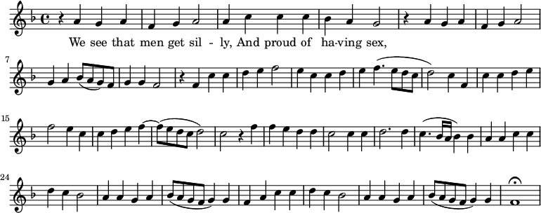 
\new Staff \with {
  midiInstrument = #"Flute" }
     \relative c'' { 
 \time 4/4 \key f \major 
     r4 a g a 
     f4 g a2
     a4 c c c
     bes4 a g2

     r4 a g a
     f4 g a2 
     g4 a bes8 ( a g ) f
     g4 g f2

     r4 f c' c
     d4 e f2
     e4 c c d
     e4 f4. ( e8 d c 
     d2 ) c4 f,4 
     c' c4 d e 
     f2 e4 c c
     d e f4~ f8 ( e8 d c  d2 )

     c2 r4 f
     f4 e d d
     c2 c4 c4 
     d2. d4
     c4. ( bes16 a bes4 ) bes 

     a4 a c c
     d4 c bes2
     a4 a  g a
     bes8 ( a g f g4 ) g f

       a4  c c
     d4 c bes2
     a4 a  g a
     bes8 ( a g f g4 ) g f1\fermata  
 
}

 \addlyrics { 
              We see that men get sil -- ly, And proud of ha -- ving sex,
              
            }
