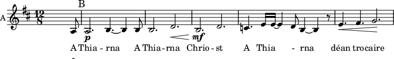 
<<
\new ChoirStaff <<
\new Staff \with {
  instrumentName = #"A"  
  shortInstrumentName = #"A"
  midiInstrument = "violin"
 } 
  {                                    % alto B
  \relative c' { 
   \set Staff.midiMaximumVolume = #0.9
   \time 12/8 \key d \major 
   \set Score.currentBarNumber = #17
   s2. s4. s4 a8 

      \mark "B" 
      a2.\p b4.~ b4 b8
      b2. d2.\<
      b2.\!\mf d2.
      c4. e16 e16~ e4 d8 b4~b4 r8
      e4.\< fis4. g2.\!
  }
}
\addlyrics {      A 
              Thia --  rna            A
              Thia --  rna 
              Chrio -- st
               A Thi -- a -  rna 
              déan tro -- caire  
              A Chrio -- st A Thi --
              a rna dé -- an tro --  - 
              caire 

            }
\addlyrics { - }

>>
>>
