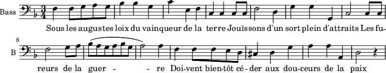 
\new Staff \with {
  midiInstrument = "cello"
  shortInstrumentName = #"B "
  instrumentName = #"Bass "
  } {
  \clef bass \relative c {  
   \time 3/4 \key f \major 
        f4 f8 g a g
         bes4 bes g
         c4 e, f
         c4 c c8 c
         f2 d4

         g4 g g,
         c2 c8 c
         f2 g8 a
         bes (a g a bes g
         a2 ) a4

         f4 f8 f e d 
         cis4 d g
         a4 a a,
          d2 r4
  }  }
 \addlyrics { 
              Sous les au -- gus -- tes loix du vain -- queur de la ter -- re
              Jou -- ïs -- sons d'un sort plein d'at -- traits
              Les fu -- reurs de la guer -- re
              Doi -- vent  bien -- tôt cé -- der aux dou -- ceurs de la paix 
            }
