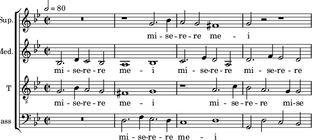 <<
\new ChoirStaff <<
\new Staff \with {
midiInstrument = #"Flute"
instrumentName = #"Sup." shortInstrumentName = #"S"
}
{
\relative c'' {
\tempo 2 = 80
\key bes \major
R\breve
r1 g2. bes4
a2 g fis1
g2 r r1
}
\addlyrics {
mi -- se -- re -- re me -- i
}
}
\new Staff \with {
midiInstrument = #"Flute"
instrumentName = #"Med." shortInstrumentName = #"M"
}
{
\relative c' {
\key bes \major
\time 4/2
\clef "treble"
bes2. d4 c2 bes2
a1 bes
c2. es4 d2 a
d2. f4 es2 d
}
\addlyrics {
mi -- se -- re -- re me -- i
mi -- se -- re -- re mi -- se -- re -- re me -- i
}
}
\new Staff \with {
midiInstrument = "trumpet"
shortInstrumentName = #"T "
instrumentName = #"T "
} {
\relative c'' {
\clef "G_8"
\key bes \major
\time 2/2 \set Score.measureLength = #(ly:make-moment 2 1)
g,2. bes4 a2 g
fis1 g
r1 a2. c4
bes2 a2. g4 g2~
}
\addlyrics {
mi -- se -- re -- re me -- i
mi -- se -- re -- re mi -- se -- re -- re me -- i
}
}
\new Staff \with {
midiInstrument = "trumpet"
shortInstrumentName = #"B "
instrumentName = #"Bass "
} {
\relative c
{
\key bes \major
\time 2/2 \set Score.measureLength = #(ly:make-moment 2 1)
\clef "bass"
R\breve
d2. f4 es2. d4
c1 d
g,2 d' c bes
}
\addlyrics {
mi -- se -- re -- re me -- i
}
}
>>
>>
