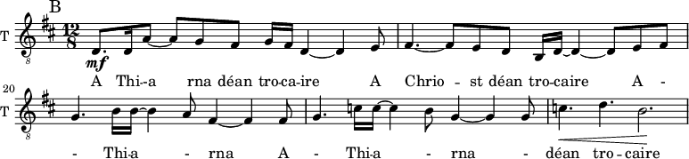 
<<
\new ChoirStaff <<
\new Staff \with {
  midiInstrument = "trumpet"
  shortInstrumentName = #"T "
  instrumentName = #"T "
 } 
  {                                    % ténor B
  \relative c { 
   \set Staff.midiMaximumVolume = #0.9
   \clef "treble_8"
   \time 12/8 \key d \major 
   \set Score.currentBarNumber = #18

      \mark "B" 
    d8.\mf d16 a'8~ a g fis g16 fis d4~ d4 e8
    fis4.~ fis8 e d b16 d16~ d4~ d8 e fis 
    g4. b16 b16~ b4 a8 fis4~ fis4 fis8
    g4. c16 c16~ c4 b8 g4~ g4 g8
    c4.\< d4. b2.\!
  }
}
\addlyrics {     A Thi -- -a rna déan tro -- ca -- ire
              A Chrio -- st déan tro -- caire 
              A - - Thi -- a   - rna 
              A - Thi -- a   - rna - 
              déan tro -- caire
              A Chrio -- st A Thi --
              a rna dé -- an tro -- caire dé -- an tro --  - 
              caire 
 

            }
>>
>>
