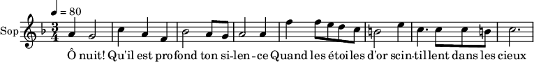 
\new Staff \with {
  midiInstrument = "choir aahs"
  instrumentName = #"Sop"
  shortInstrumentName = #"S"
  } {
  \relative c'' {  
   \tempo 4=80
   \time 3/4 \key f \major 
  a4 g2
  c4 a4 f4
  bes2 a8 g8
  a2 a4
  f'4 f8 e d c
  b2 e4
  c4. c8 c8 b
  c2. 
}}
 \addlyrics { 
Ô nuit! Qu'il est pro -- fond ton si -- len -- ce
Quand les é -- toi -- les d'or scin -- til -- lent dans les cieux
J'aime ton manteau radieux
Ton calme est infini
Ta splendeur est immense
}
