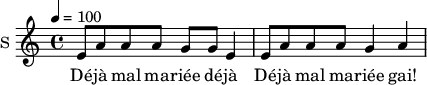 \new Staff \with {
midiInstrument = #"Flute"
instrumentName = #"S "
shortInstrumentName = #"S "
} {
\relative c' {
\time 4/4 \key c \major
\tempo 4 = 100
e8 a a a g g e4
e8 a a a g4 a
} }
\addlyrics {
Dé -- jà mal ma -- riée dé -- jà
Dé -- jà mal ma -- riée gai!
}