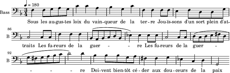 
\new Staff \with {
  midiInstrument = "cello"
  shortInstrumentName = #"B "
  instrumentName = #"Bass "
  } {
  \clef bass \relative c {  
   \time 3/4 \key f \major 
\set Score.currentBarNumber = #81
\tempo 4=180
        f4 f8 g a g
         c4 c a
         bes4 g c

         f,4 f f8 f8
          e4 f8
          d8 d g
          c,2 c8 c
          f4 f f
          bes,8 (a bes c d bes

          ees4 ) ees ees8 ees
          c2 c8 c
          d8 (c d e fis d
          g fis g a bes c
          d2 ) d4

           bes4 bes8 bes g a
           fis4 fis g
           ees4 c d
           g,2

 
  }  }
 \addlyrics { 
              Sous les au -- gus -- tes loix du vain -- queur de la ter -- re
              Jou -- ïs -- sons d'un sort plein d'at -- traits
              Les fu -- reurs de la guer -- re
              Les fu -- reurs de la guer -- re
              Doi -- vent  bien -- tôt cé -- der aux dou -- ceurs de la paix 
            }
