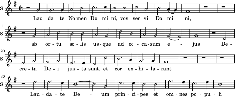 
\new Staff \with {
  midiInstrument = #"Flute"
  instrumentName = #"S "
  shortInstrumentName = #"S "
  } {
  \relative c'' {  
   \time 2/2 \key g \major 
        r2 g | g2. g4 | a2 b | c2. c4 | b2 b | c2 a | b2 a4 ( g)  | fis1
        r1 | r1 | r2 g | a c | b b | a g | d' b | a g | g (fis) | g1
        r2 d | e g | fis g | e2. e4 | d2 c' | b2. a4 | g2. g4| fis1 
        r1 | r1 | r1 | r2 d' | d2. c4 | b1~ | b2 g | c2. c4 | b2 b | e2. d4 | c2. d4 | b1 
  }  }
 \addlyrics { 
              Lau -- da -- te No -- men  Do -- mi -- ni, vos ser -- vi Do -- mi -- ni,
              ab or -- tu so -- lis  us -- que  ad oc -- ca -- sum e -- jus
              De -- cre -- ta De -- i jus -- ta sunt, et cor ex -- hi -- la -- rant
              Lau -- da -- te De -- um prin -- ci -- pes et om -- nes po -- pu -- li 
            }
