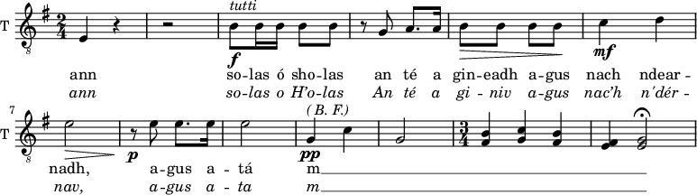 
<<
\new ChoirStaff <<

\new Staff \with {
  midiInstrument = "trumpet"
  shortInstrumentName = #"T "
  instrumentName = #"T "
  } {
  \relative c { 
   \clef "treble_8"
   \time 2/4 \key g \major 
        e4 r
        r2
        b'8\f^\markup{ \italic tutti} b16 b b8 b
        r8 g a8. a16
        b8\> b   b b\!
        c4\mf d
        e2\>
        r8\p e e8. e16 
        e2 
        g,4\pp^\markup { \italic { ( B. F.) }} c
        g2
    \time 3/4
        <fis b>4  <g c> <fis b>
        <e fis>4 <e g>2\fermata

  }  }
 \addlyrics { 
              ann
              so -- las ó sho -- las
              an  té a gin -- eadh a -- gus nach 
              ndear -- nadh, a -- gus a -- tá 
              m __ _ _ _ _ _ _ _
            }
\addlyrics {  \override LyricText.font-shape = #'italic
              ann so -- las o H’o -- las 
              An té a gi -- niv a -- gus nac’h
              n'dér -- nav, a -- gus a -- ta 
              m __ _ _ _ _ _ _ _
            }
 >>
>>
