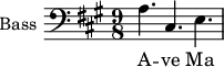 \new Staff \with {
midiInstrument = "voice oohs"
shortInstrumentName = #"B "
instrumentName = #"Bass "
} {
\clef bass \relative c' {
\time 9/8 \key a \major
a4. cis,4. e4.
} }
\addlyrics {
A -- ve Ma -- ri -- a
}