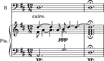 
<<
\new ChoirStaff <<
\new Staff \with {
  midiInstrument = "violin"
  shortInstrumentName = #"B "
  instrumentName = #"B "
  } {
  \clef bass \relative c { 
   \set Staff.midiMaximumVolume = #0.9
   \time 12/8 \key d \major 
   \set Score.currentBarNumber = #40
      d1. d\fermata
  }
  \addlyrics {
            caire.
            }
} >>
   \new PianoStaff \with { 
       instrumentName = #"Pia." 
       shortInstrumentName = #"P. "
       } 
  <<
      \new Staff \relative c' { 
        \set Score.currentBarNumber = #27
       \set Staff.midiMaximumVolume = #0.5
        \key d \major 
        \time 12/8
                  <<  {d'4.~  d4 a8 b\ppp  d4~ d4.~} \\ {fis,8 a4~ a4. g2.} >>
          << {d'1.\fermata } \\ {<d, fis a>1.\fermata}>>
       } 
      \new Staff \relative c { 
      \set Staff.midiMaximumVolume = #0.5
        \clef bass
        \key d \major 
                   << {a2. g'2.}  \\ {d,1. } >>
          <d  d'>1. \fermata
  }
  >>

>>
