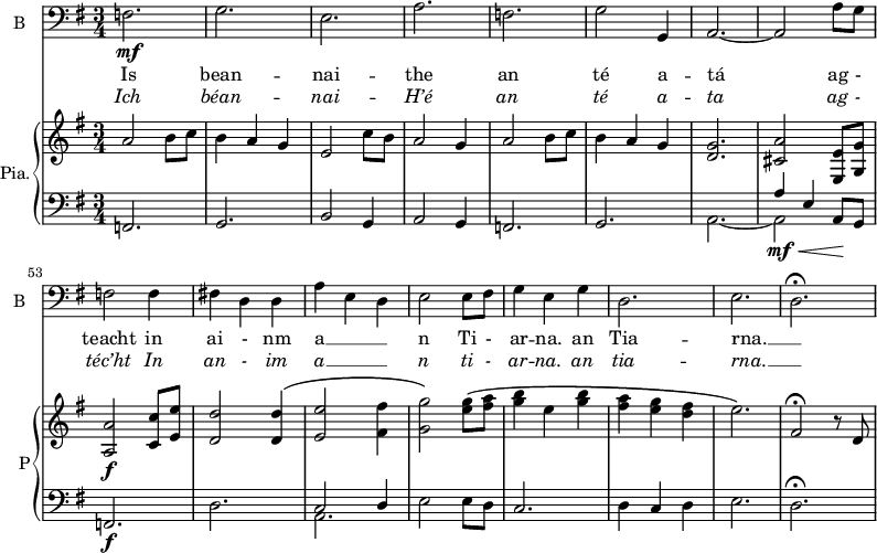 
<<

\new ChoirStaff <<

\new Staff \with {
  midiInstrument = "violin"
  shortInstrumentName = #"B "
  instrumentName = #"B "
  } {
  \clef bass \relative c {  
   \time 3/4 \key g \major 
        f2.\mf 
        g2.
        e2.
        a2.
        f2.
        g2 g,4
        a2.~\<
        a2 a'8 g
        f2 f4  
        fis!4  d d 
        a'4 e d   
        e2 e8 fis
        g4 e g
        d2.
        e2.
        d2.\fermata 
 
  }  }
 \addlyrics { 
              Is bean -- nai -- the 
              an té a -- tá 
               ag -  teacht in ai - nm a __ _ _ n Ti - ar -- na. an  Tia -- rna. __ _ 
            }
\addlyrics {  \override LyricText.font-shape = #'italic
              Ich béan -- nai -- H’é 
               an té a -- ta 
              ag - téc’ht In an - im a  __ _  _ n  ti - ar -- na.     an  tia  -- rna. __  _
            }
 >>



    \new PianoStaff  \with { instrumentName = #"Pia." shortInstrumentName = #"P"} <<
      \new Staff ="up" \relative c'' { 
      \set Score.currentBarNumber = #45
        \time 3/4 \key g \major 
           a2 b8 c
           b4 a g
           e2 c'8  b
           a2 g4
           a2 b8 c
           b4 a g
           <d g>2. 
           <cis a'>2 <e, e'>8 <g  g'>
           <a a'>2\f <c c'>8 <e e'>
           <d d'>2 <d d'>4\(
           <e e'>2 <fis fis'>4 
           <g g'>2\) <e' g>8\( <fis a>
           <g b>4 e <g b>
           <fis a>4  <e g> <d fis>
           e2.\)
           fis,2\fermata r8 d
     
      }

      \new Staff \relative c { 
        \clef bass
        \key g \major 
         f,2.
         g2. 
         b2 g4
         a2 g4
         f2. 
         g2.
         << { s2. a'4 e a,8 g } \\ {a2.~ a2\mf\< s4\!} >>
         f2.\f
         d'2. 
         << {c2 d4 } \\ { a2. } >>
         e'2  e8 d 
         c2.
         d4 c d
         e2.
         d2.\fermata
       } 
    >>

>>
