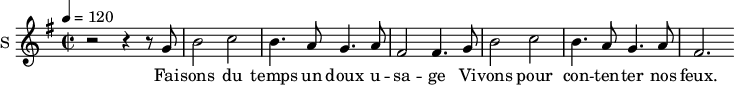 
\new Staff \with {
  midiInstrument = #"violin"
  instrumentName = #"S "
  shortInstrumentName = #"S "
  } {
  \relative c'' {  
   \time 2/2 \key g \major 
   \tempo 4 = 120
        r2 r4 r8 g
        b2 c2
        b4. a8 g4. a8
        fis2 fis4. g8

        b2 c2
        b4. a8 g4. a8
        fis2. 
  }  }
 \addlyrics { 
              Fai -- sons du temps un doux u -- sa -- ge
              Vi -- vons pour con -- ten -- ter nos feux. 
            }
