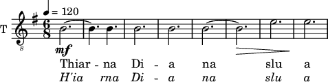
<<
\new ChoirStaff <<
\new Staff \with {
  midiInstrument = "trumpet"
  shortInstrumentName = #"T "
  instrumentName = #"T "
  } {
  \relative c' { 
   \clef "treble_8"
   \set Staff.midiMaximumVolume = #0.9
         \time 6/8 \key g \major 
        \tempo 4 = 120
         b2.~\mf
         b4. b
         b2.
         b2.
         b2.~
         b2.\>
         e2.
         e2.\!

         
 } 
}
 \addlyrics { 
              Thiar --
              na
              Di --
              a
              na
              slu
              a


              
}
 \addlyrics { \override LyricText.font-shape = #'italic

              H'ia
              rna
              Di --
              a
              na
              slu
              a

}
>>
>>
